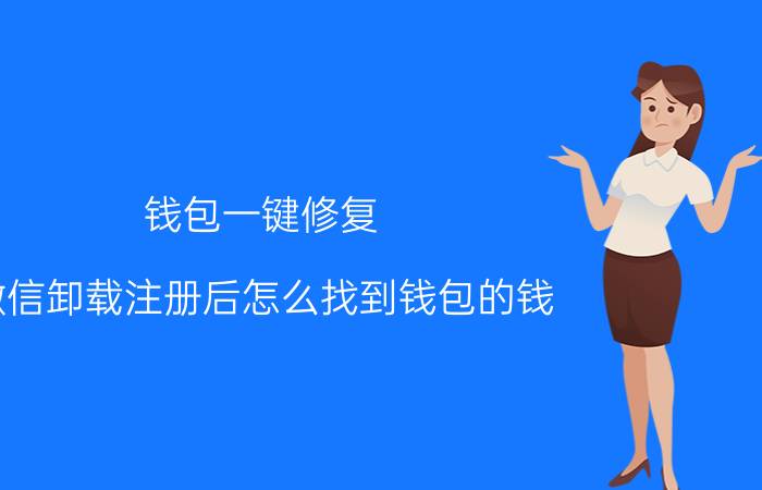 钱包一键修复 微信卸载注册后怎么找到钱包的钱？